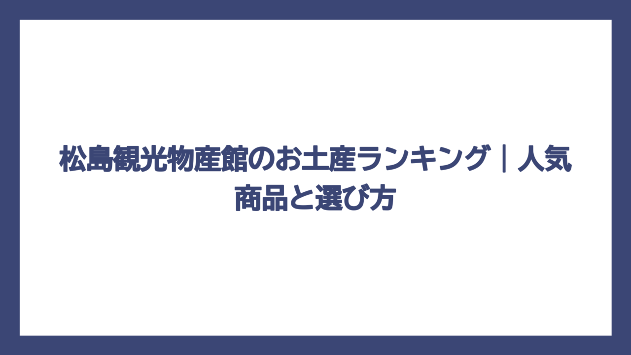 松島観光物産館のお土産ランキング｜人気商品と選び方