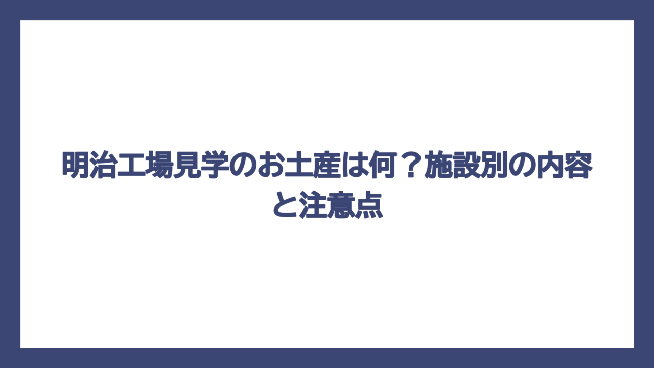 明治工場見学のお土産は何？施設別の内容と注意点