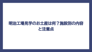明治工場見学のお土産は何？施設別の内容と注意点