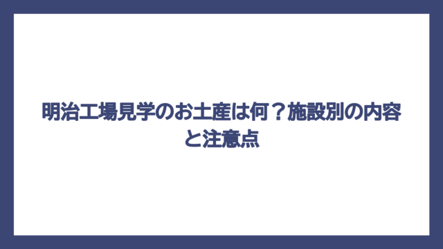 明治工場見学のお土産は何？施設別の内容と注意点