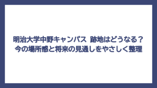 明治大学中野キャンパス 跡地はどうなる？今の場所感と将来の見通しをやさしく整理