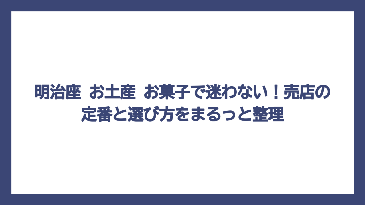 明治座 お土産 お菓子で迷わない！売店の定番と選び方をまるっと整理
