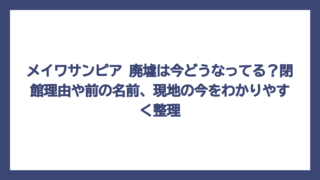 メイワサンピア 廃墟は今どうなってる？閉館理由や前の名前、現地の今をわかりやすく整理