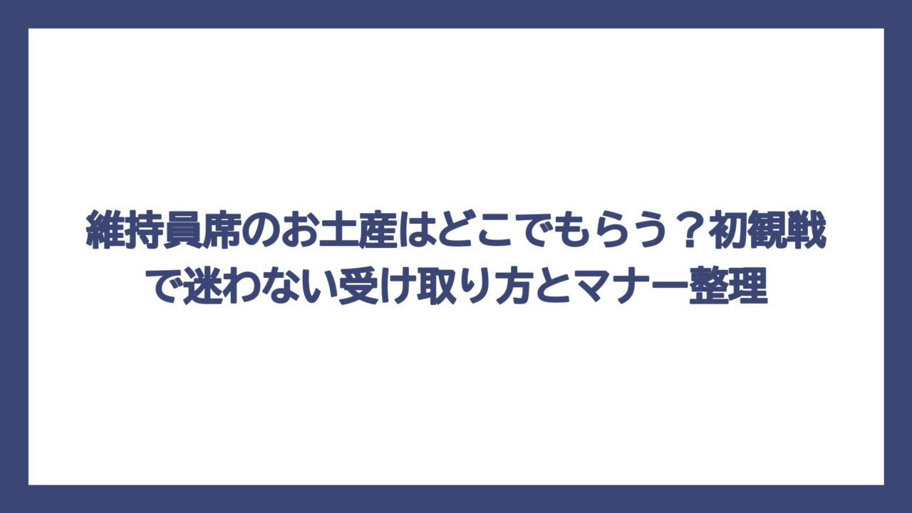 維持員席のお土産はどこでもらう？初観戦で迷わない受け取り方とマナー整理