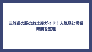 三笠道の駅のお土産ガイド！人気品と営業時間を整理