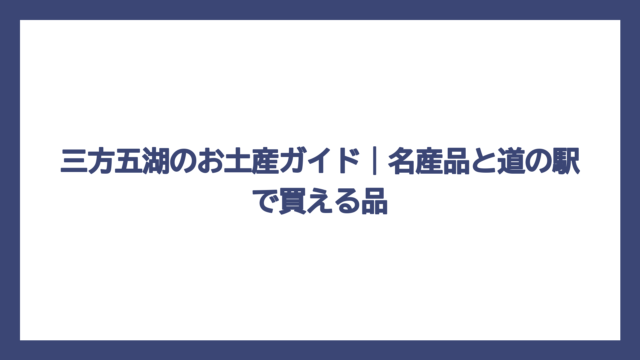 三方五湖のお土産ガイド｜名産品と道の駅で買える品