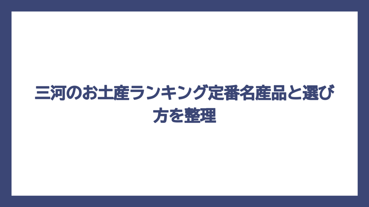 三河のお土産ランキング定番名産品と選び方を整理