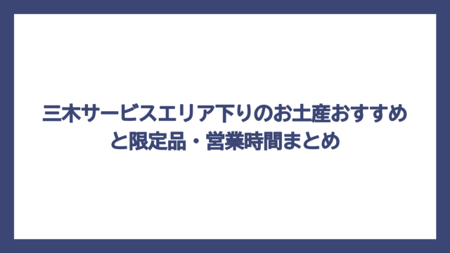 三木サービスエリア下りのお土産おすすめと限定品・営業時間まとめ