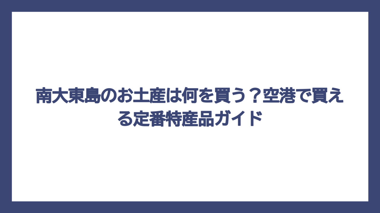 南大東島のお土産は何を買う？空港で買える定番特産品ガイド