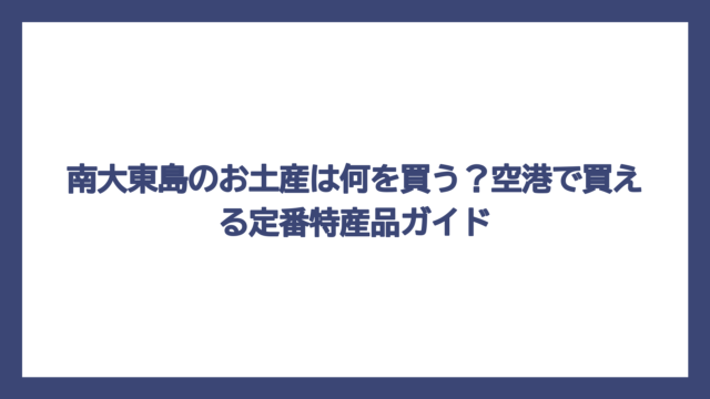 南大東島のお土産は何を買う？空港で買える定番特産品ガイド