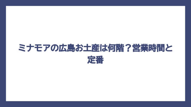 ミナモアの広島お土産は何階？営業時間と定番