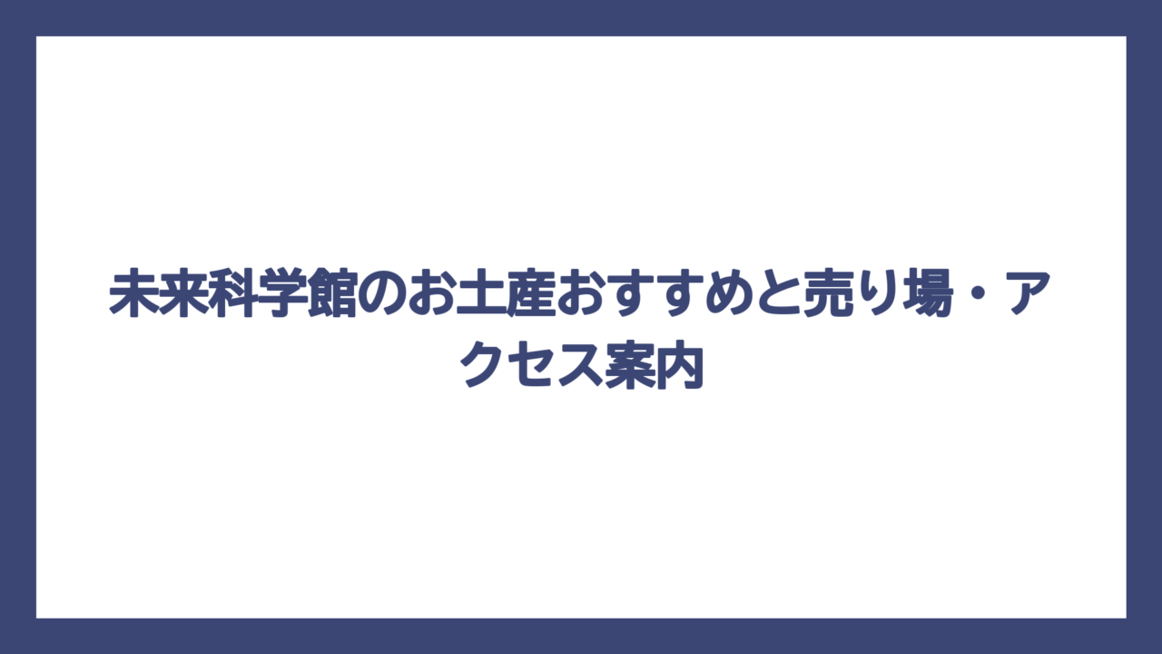 未来科学館のお土産おすすめと売り場・アクセス案内