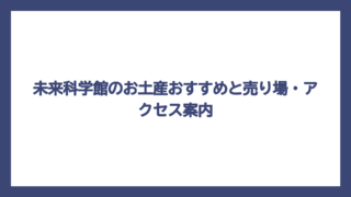 未来科学館のお土産おすすめと売り場・アクセス案内