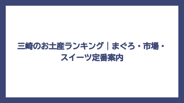 三崎のお土産ランキング｜まぐろ・市場・スイーツ定番案内
