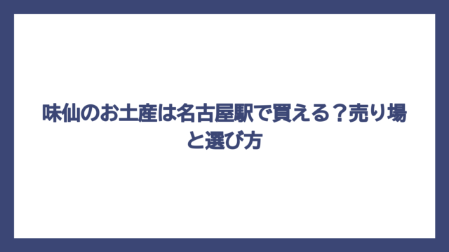味仙のお土産は名古屋駅で買える？売り場と選び方