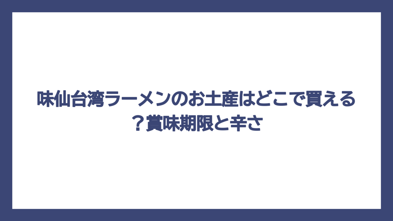 味仙台湾ラーメンのお土産はどこで買える？賞味期限と辛さ
