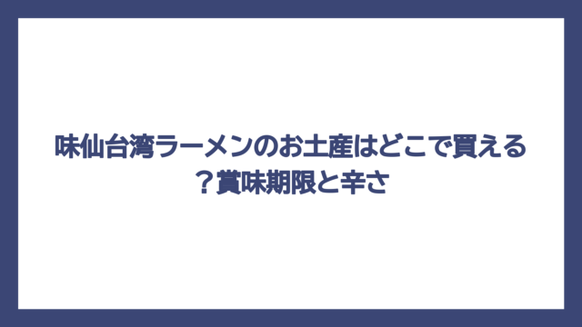 味仙台湾ラーメンのお土産はどこで買える？賞味期限と辛さ