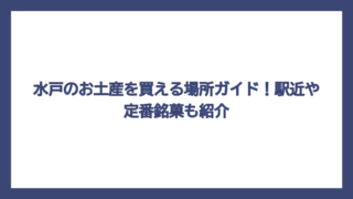 水戸のお土産を買える場所ガイド！駅近や定番銘菓も紹介