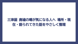三津屋 廃墟の噂が気になる人へ　場所・現在・語られてきた話をやさしく整理