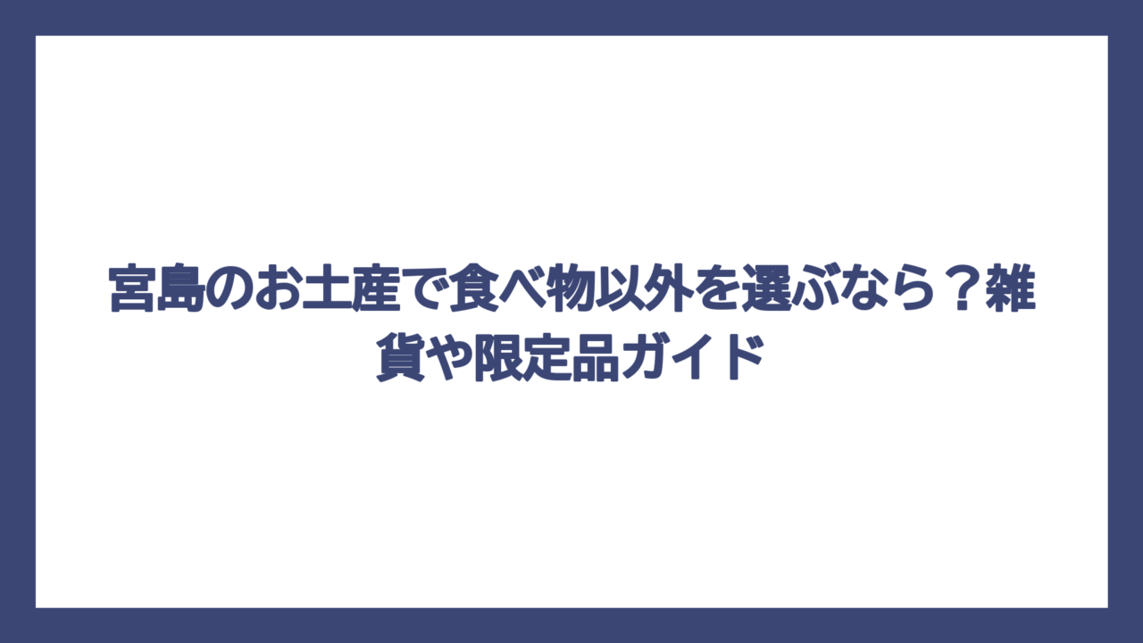 宮島のお土産で食べ物以外を選ぶなら？雑貨や限定品ガイド