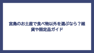 宮島のお土産で食べ物以外を選ぶなら？雑貨や限定品ガイド