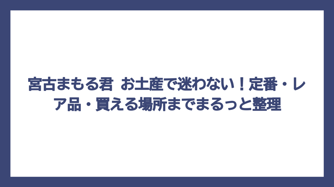 宮古まもる君 お土産で迷わない！定番・レア品・買える場所までまるっと整理