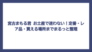 宮古まもる君 お土産で迷わない！定番・レア品・買える場所までまるっと整理