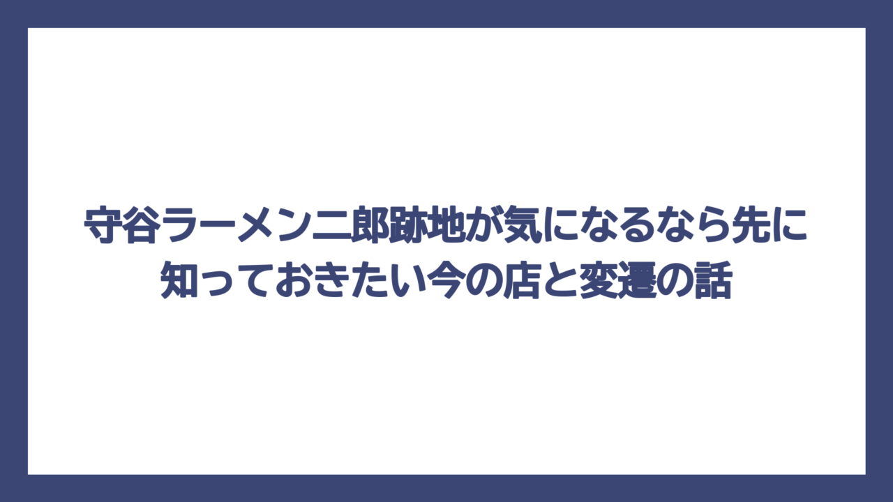 守谷ラーメン二郎跡地が気になるなら先に知っておきたい今の店と変遷の話