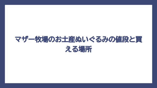 マザー牧場のお土産ぬいぐるみの値段と買える場所