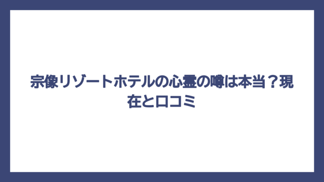 宗像リゾートホテルの心霊の噂は本当？現在と口コミ