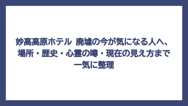 妙高高原ホテル 廃墟の今が気になる人へ、場所・歴史・心霊の噂・現在の見え方まで一気に整理