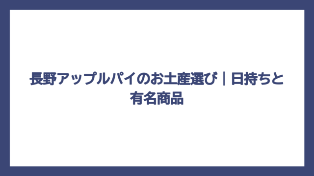 長野アップルパイのお土産選び｜日持ちと有名商品