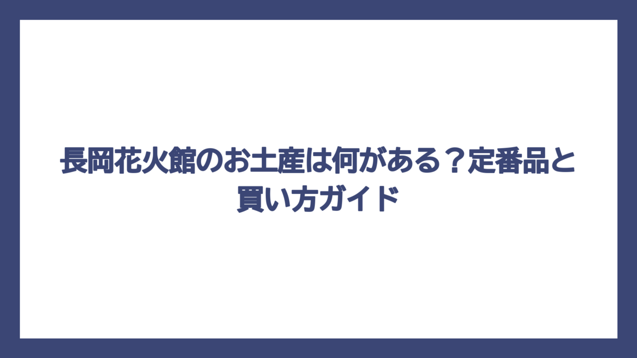 長岡花火館のお土産は何がある？定番品と買い方ガイド