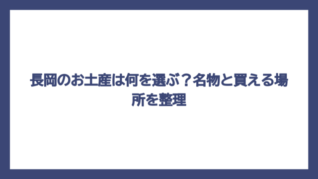 長岡のお土産は何を選ぶ？名物と買える場所を整理