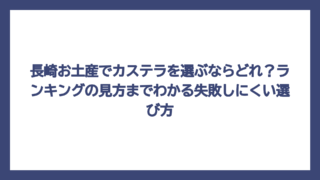長崎お土産でカステラを選ぶならどれ？ランキングの見方までわかる失敗しにくい選び方