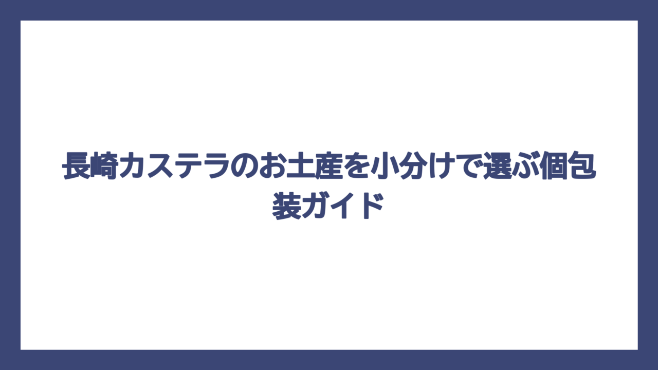 長崎カステラのお土産を小分けで選ぶ個包装ガイド