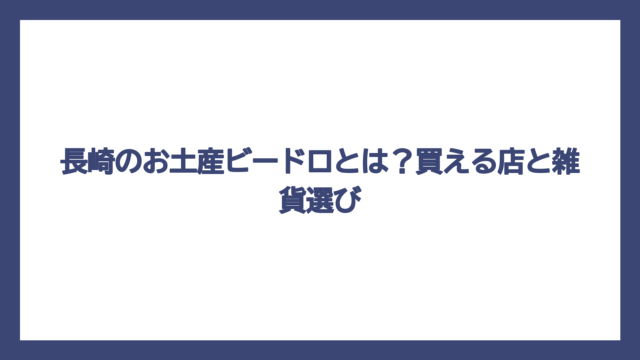 長崎のお土産ビードロとは？買える店と雑貨選び