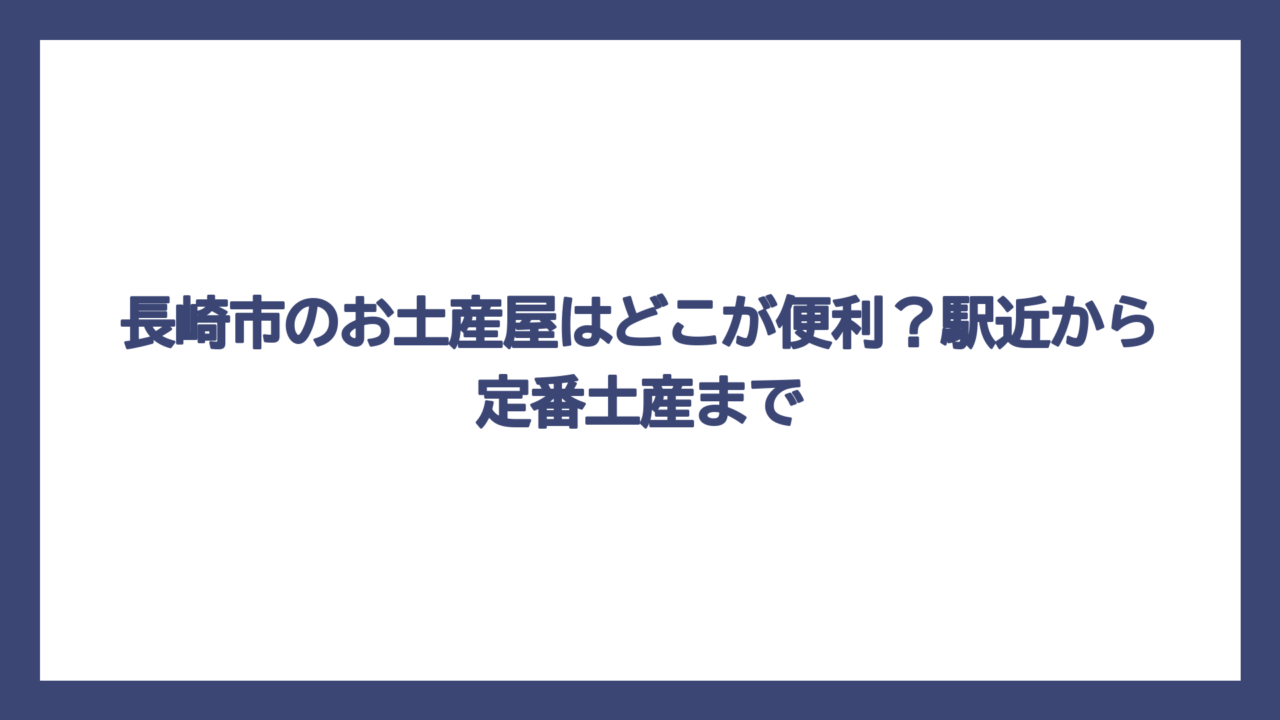 長崎市のお土産屋はどこが便利？駅近から定番土産まで