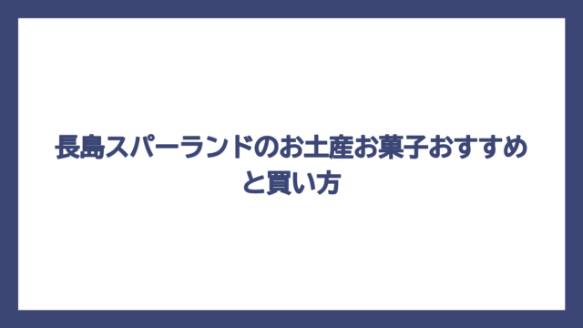 長島スパーランドのお土産お菓子おすすめと買い方