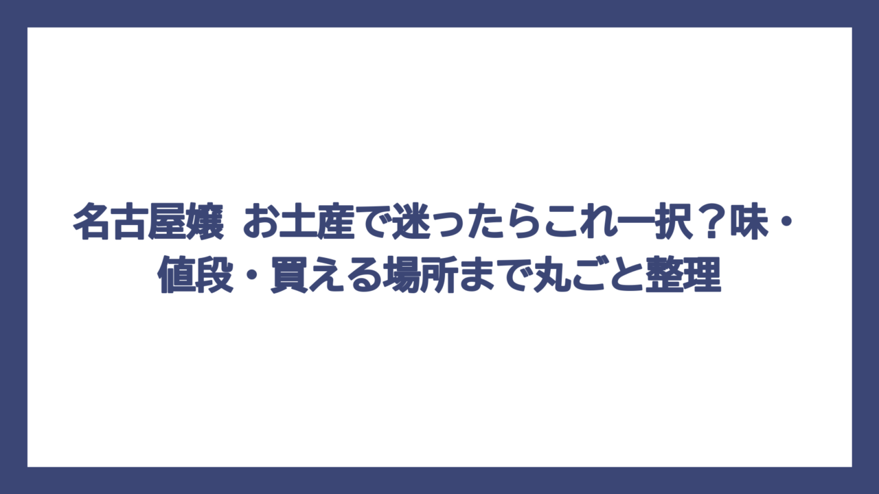 名古屋嬢 お土産で迷ったらこれ一択？味・値段・買える場所まで丸ごと整理
