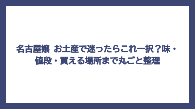 名古屋嬢 お土産で迷ったらこれ一択？味・値段・買える場所まで丸ごと整理