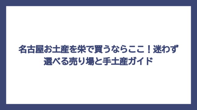 名古屋お土産を栄で買うならここ！迷わず選べる売り場と手土産ガイド