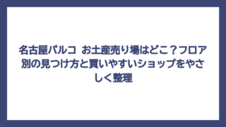 名古屋パルコ お土産売り場はどこ？フロア別の見つけ方と買いやすいショップをやさしく整理
