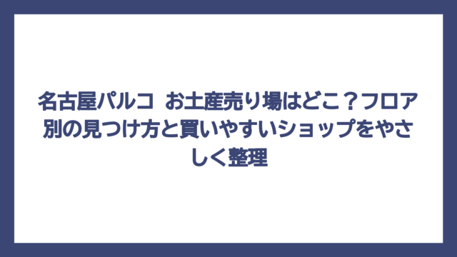 名古屋パルコ お土産売り場はどこ？フロア別の見つけ方と買いやすいショップをやさしく整理