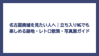 名古屋廃墟を見たい人へ｜立ち入りNGでも楽しめる跡地・レトロ散策・写真展ガイド