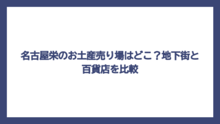 名古屋栄のお土産売り場はどこ？地下街と百貨店を比較