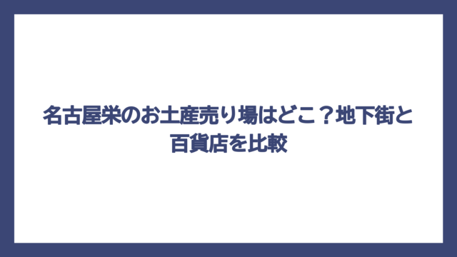 名古屋栄のお土産売り場はどこ？地下街と百貨店を比較