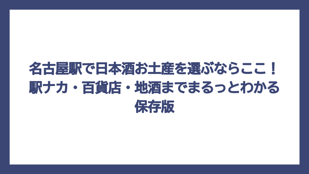 名古屋駅で日本酒お土産を選ぶならここ！駅ナカ・百貨店・地酒までまるっとわかる保存版