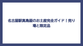 名古屋駅高島屋のお土産完全ガイド！売り場と限定品