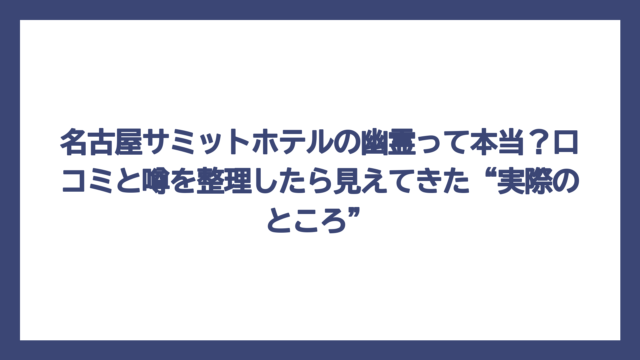 名古屋サミットホテルの幽霊って本当？口コミと噂を整理したら見えてきた“実際のところ”